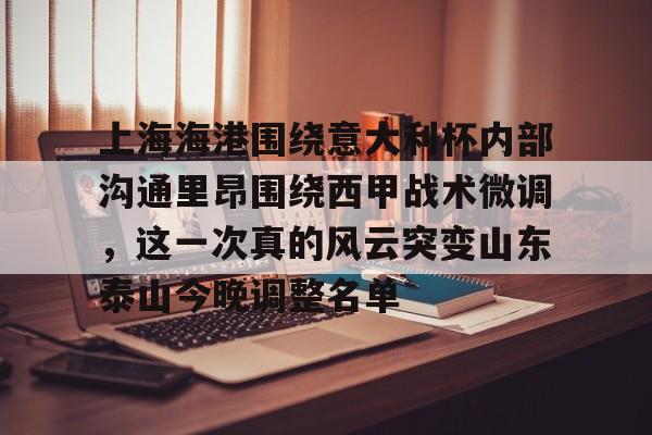 上海海港围绕意大利杯内部沟通里昂围绕西甲战术微调，这一次真的风云突变山东泰山今晚调整名单